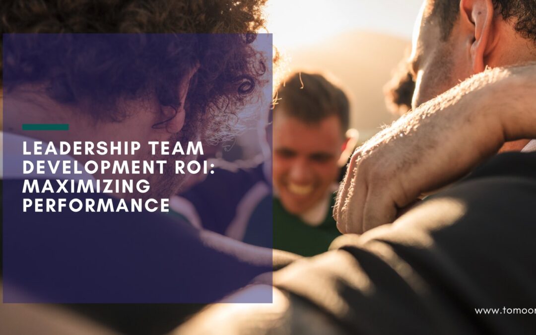 Leadership Team Development ROI: Maximizing Performance